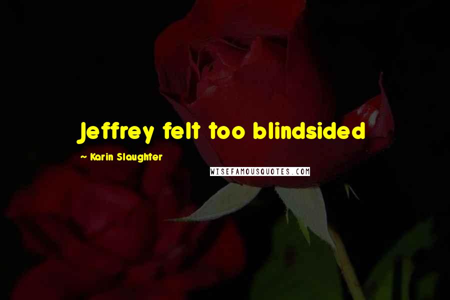 Karin Slaughter Quotes: Jeffrey felt too blindsided
