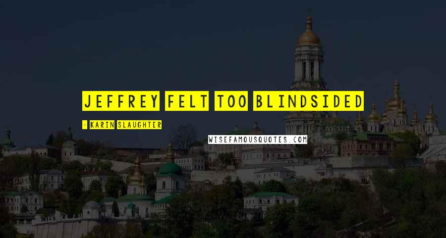 Karin Slaughter Quotes: Jeffrey felt too blindsided