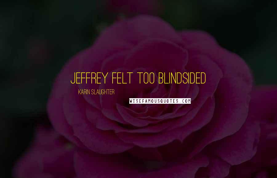 Karin Slaughter Quotes: Jeffrey felt too blindsided