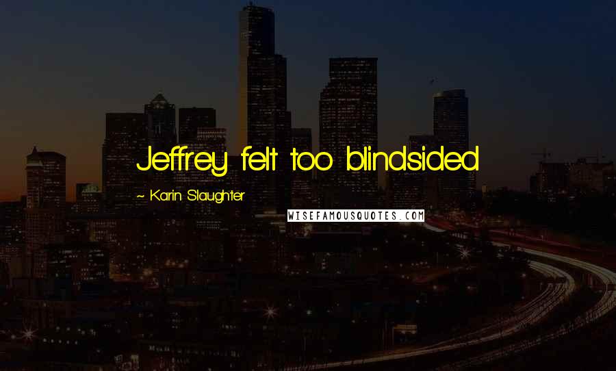 Karin Slaughter Quotes: Jeffrey felt too blindsided
