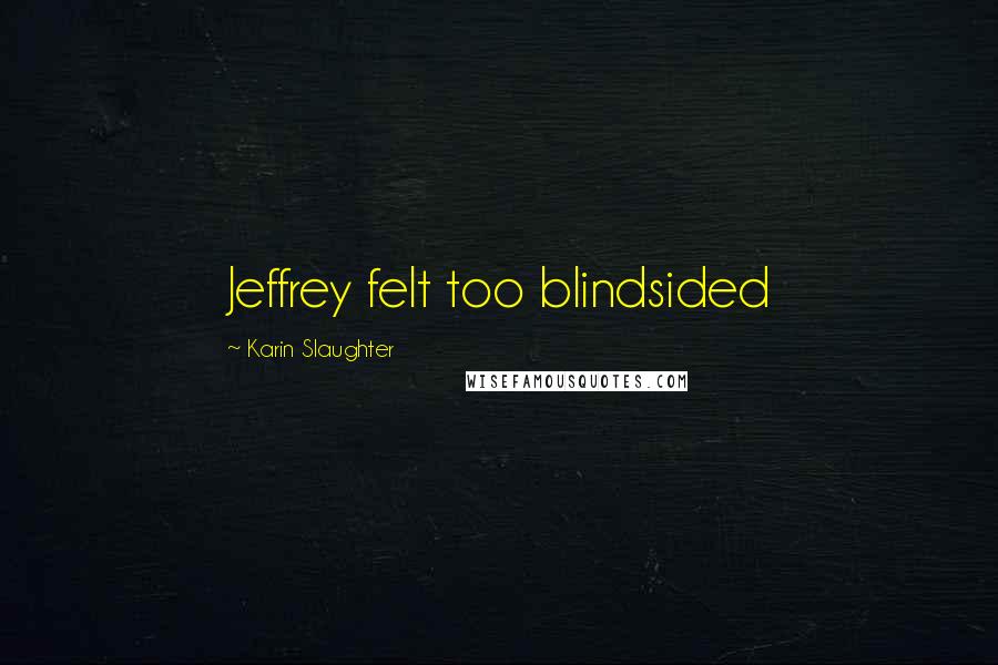 Karin Slaughter Quotes: Jeffrey felt too blindsided