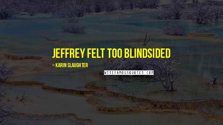 Karin Slaughter Quotes: Jeffrey felt too blindsided