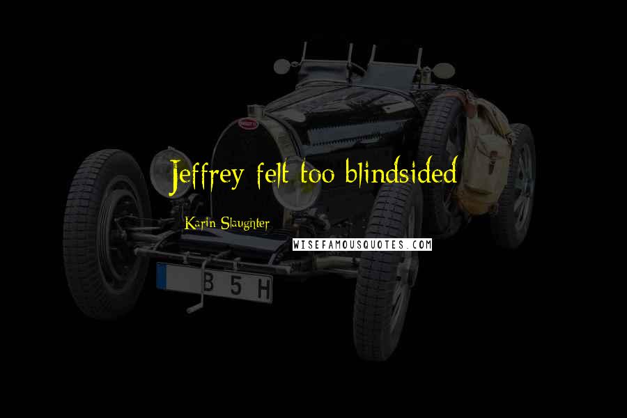 Karin Slaughter Quotes: Jeffrey felt too blindsided