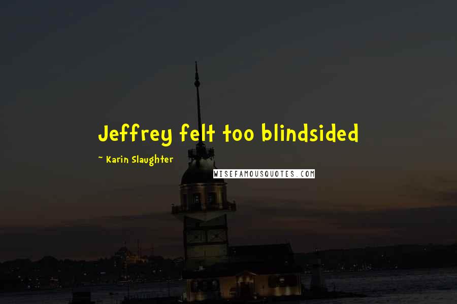 Karin Slaughter Quotes: Jeffrey felt too blindsided
