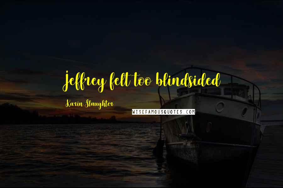 Karin Slaughter Quotes: Jeffrey felt too blindsided