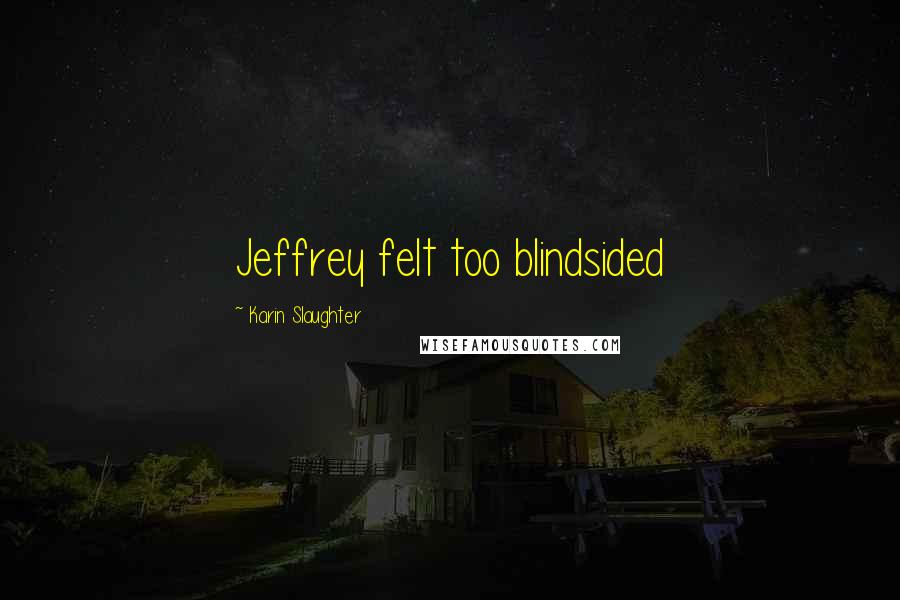 Karin Slaughter Quotes: Jeffrey felt too blindsided