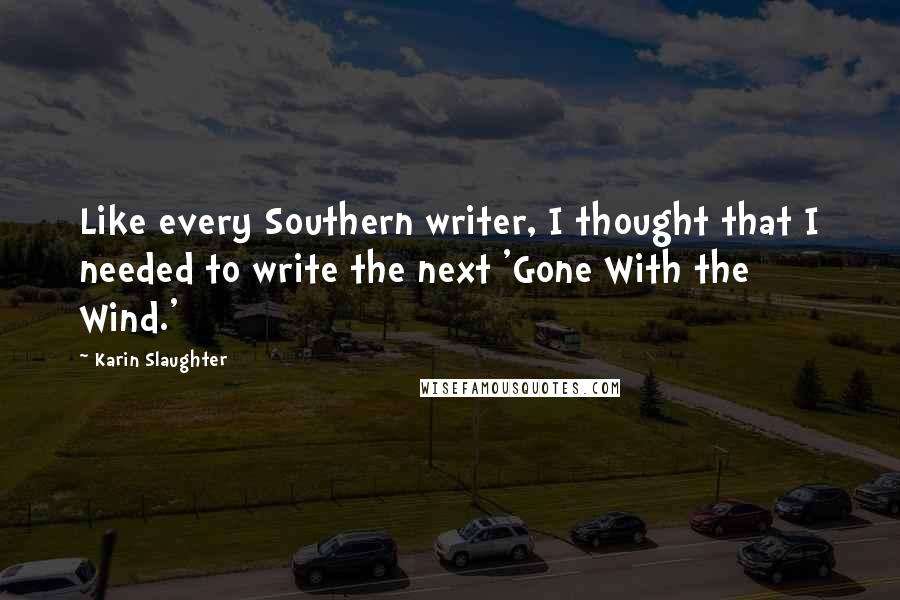 Karin Slaughter Quotes: Like every Southern writer, I thought that I needed to write the next 'Gone With the Wind.'