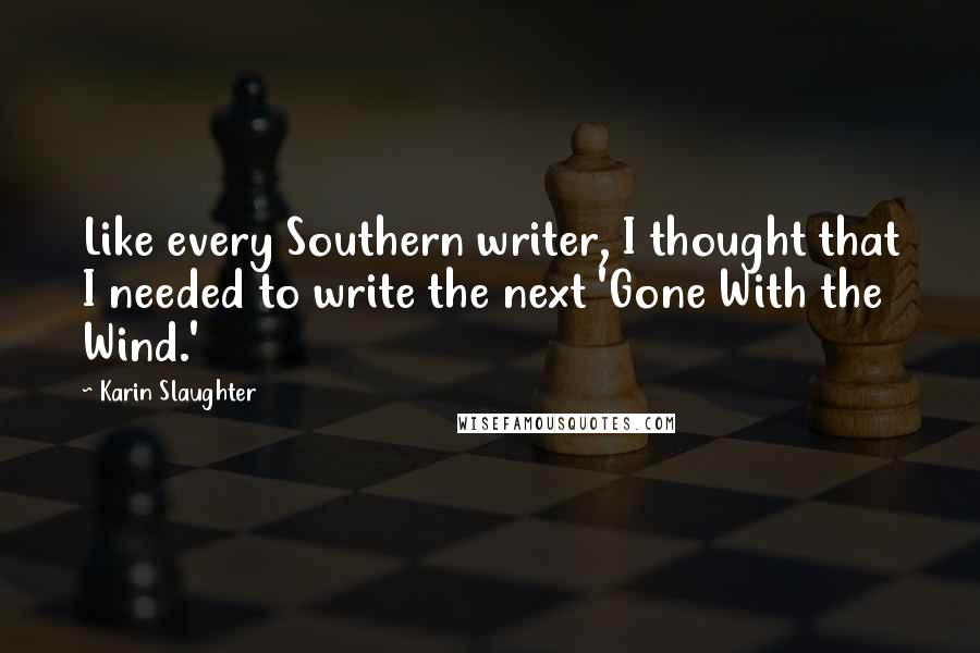 Karin Slaughter Quotes: Like every Southern writer, I thought that I needed to write the next 'Gone With the Wind.'