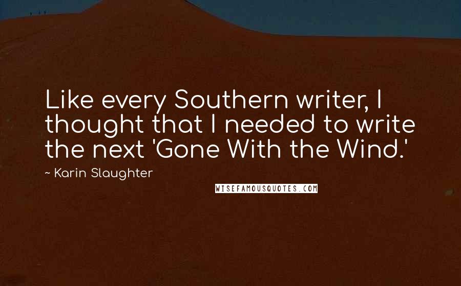Karin Slaughter Quotes: Like every Southern writer, I thought that I needed to write the next 'Gone With the Wind.'