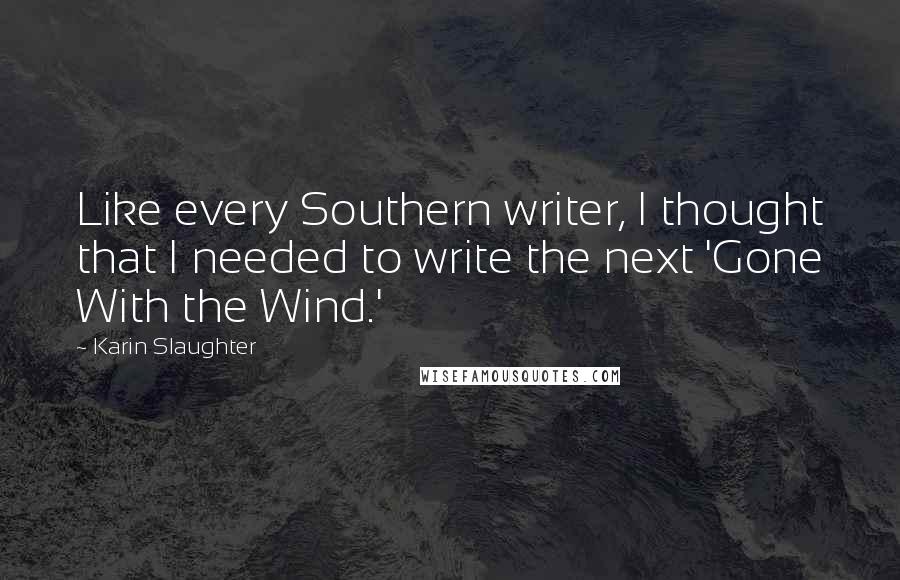 Karin Slaughter Quotes: Like every Southern writer, I thought that I needed to write the next 'Gone With the Wind.'