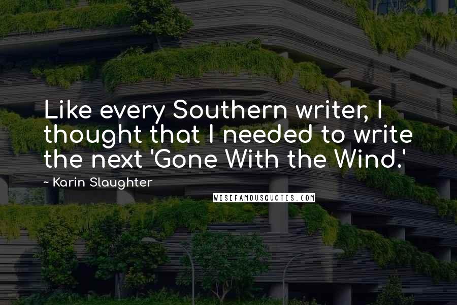 Karin Slaughter Quotes: Like every Southern writer, I thought that I needed to write the next 'Gone With the Wind.'