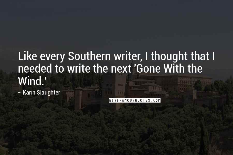 Karin Slaughter Quotes: Like every Southern writer, I thought that I needed to write the next 'Gone With the Wind.'