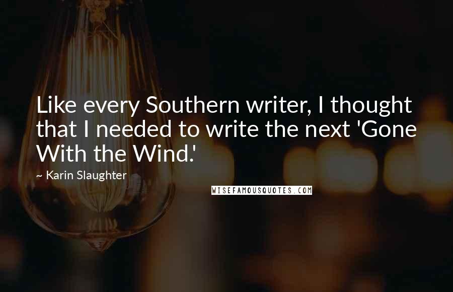 Karin Slaughter Quotes: Like every Southern writer, I thought that I needed to write the next 'Gone With the Wind.'