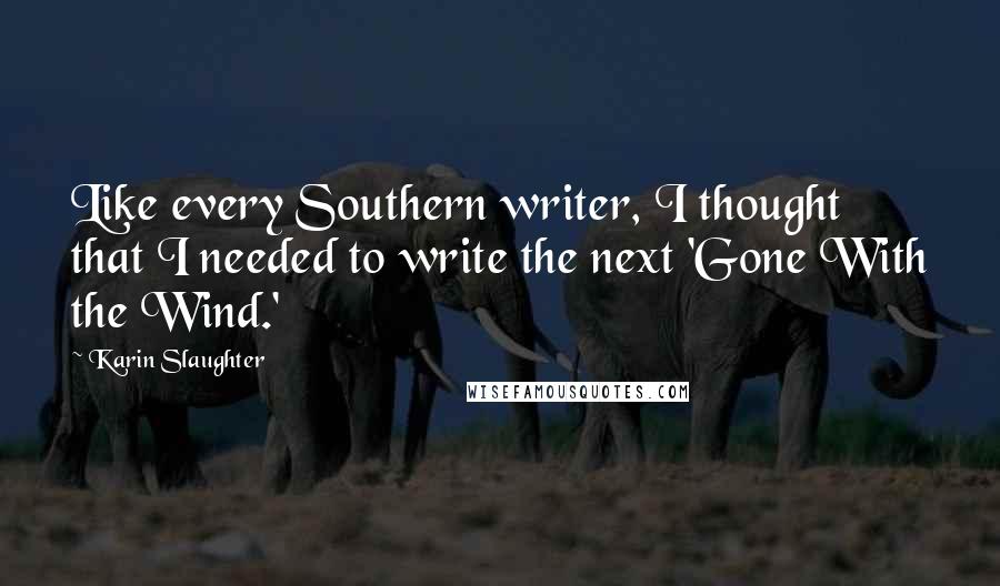 Karin Slaughter Quotes: Like every Southern writer, I thought that I needed to write the next 'Gone With the Wind.'