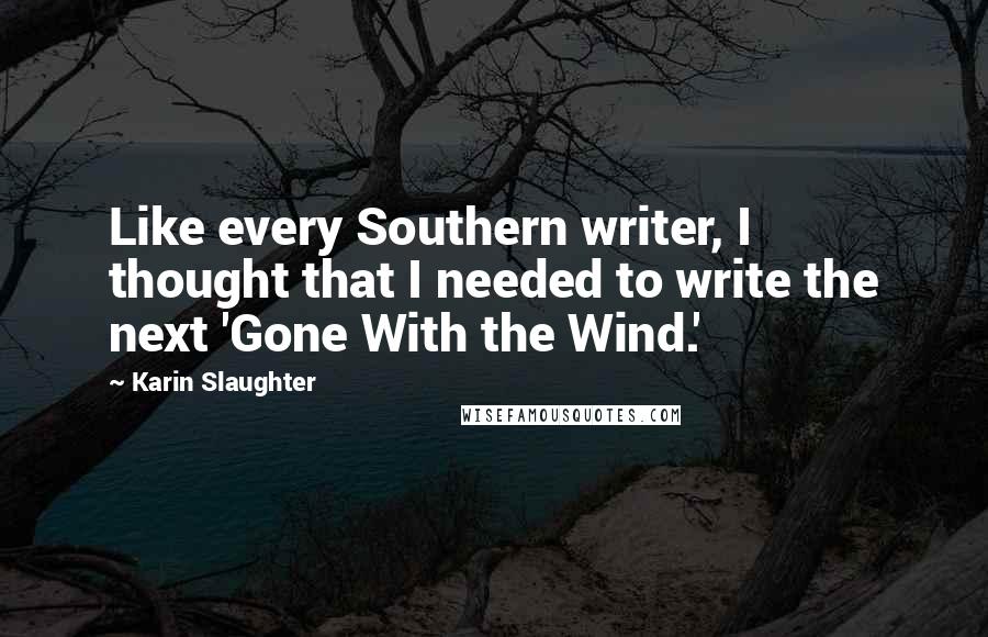 Karin Slaughter Quotes: Like every Southern writer, I thought that I needed to write the next 'Gone With the Wind.'