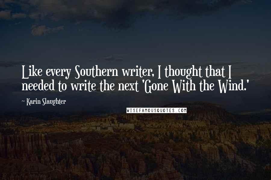 Karin Slaughter Quotes: Like every Southern writer, I thought that I needed to write the next 'Gone With the Wind.'