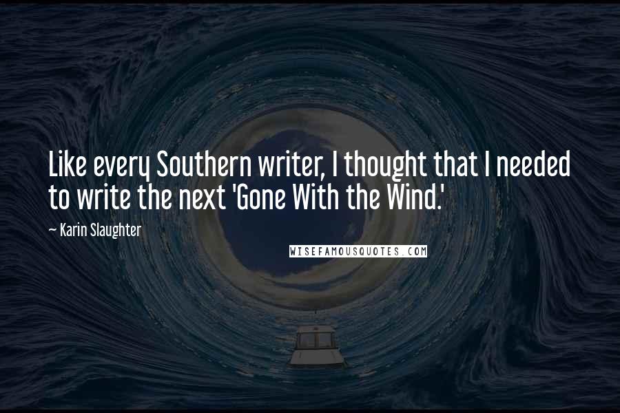 Karin Slaughter Quotes: Like every Southern writer, I thought that I needed to write the next 'Gone With the Wind.'