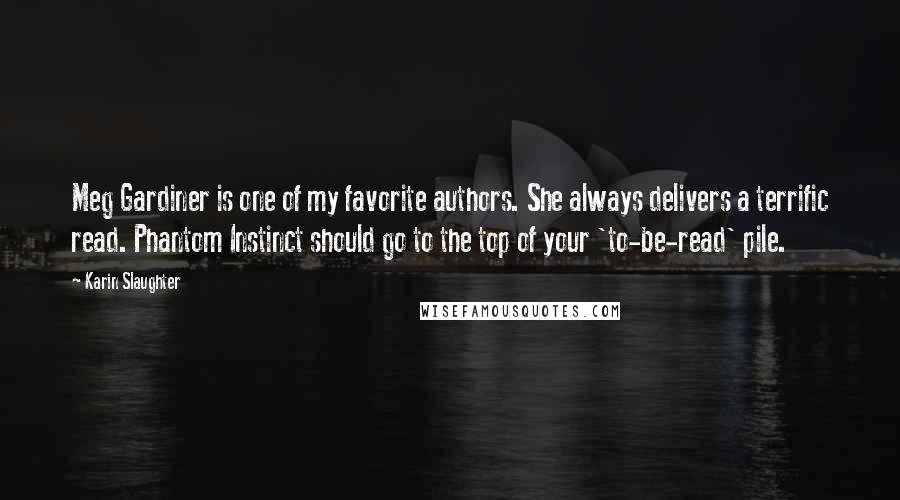 Karin Slaughter Quotes: Meg Gardiner is one of my favorite authors. She always delivers a terrific read. Phantom Instinct should go to the top of your 'to-be-read' pile.