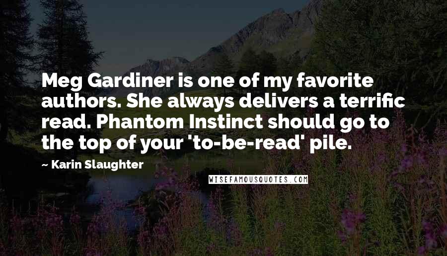 Karin Slaughter Quotes: Meg Gardiner is one of my favorite authors. She always delivers a terrific read. Phantom Instinct should go to the top of your 'to-be-read' pile.