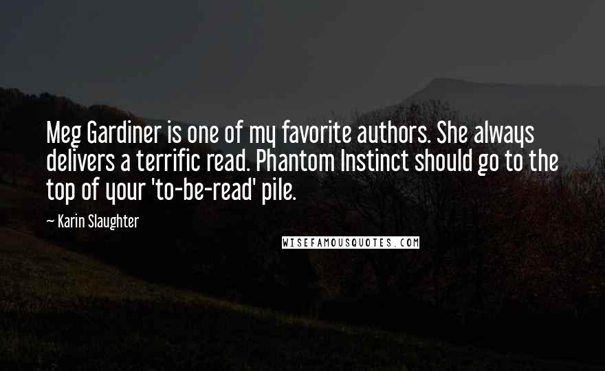 Karin Slaughter Quotes: Meg Gardiner is one of my favorite authors. She always delivers a terrific read. Phantom Instinct should go to the top of your 'to-be-read' pile.