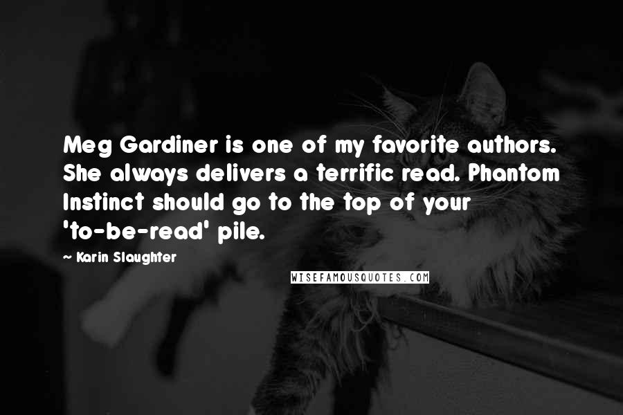 Karin Slaughter Quotes: Meg Gardiner is one of my favorite authors. She always delivers a terrific read. Phantom Instinct should go to the top of your 'to-be-read' pile.