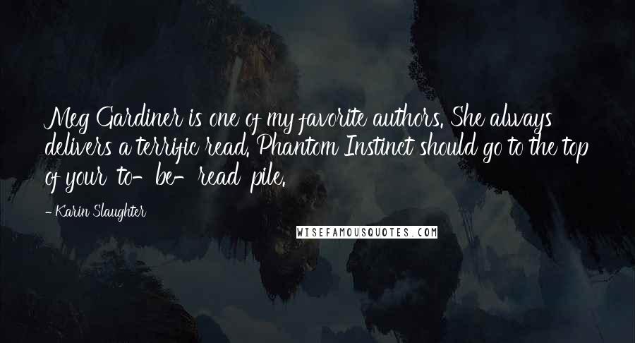 Karin Slaughter Quotes: Meg Gardiner is one of my favorite authors. She always delivers a terrific read. Phantom Instinct should go to the top of your 'to-be-read' pile.