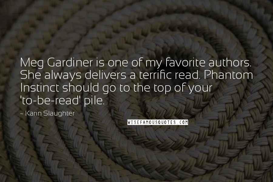 Karin Slaughter Quotes: Meg Gardiner is one of my favorite authors. She always delivers a terrific read. Phantom Instinct should go to the top of your 'to-be-read' pile.