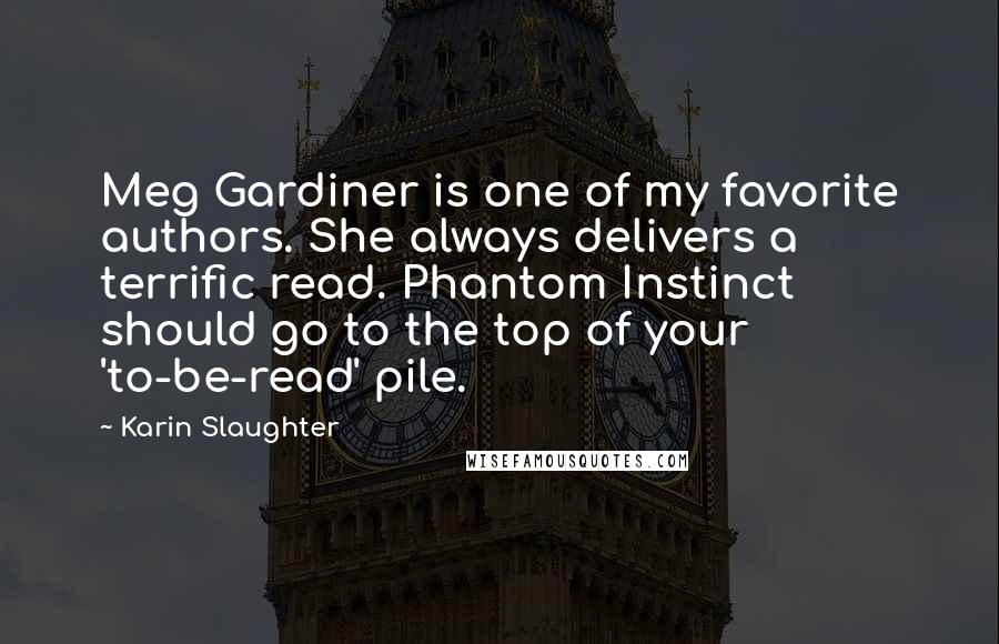 Karin Slaughter Quotes: Meg Gardiner is one of my favorite authors. She always delivers a terrific read. Phantom Instinct should go to the top of your 'to-be-read' pile.