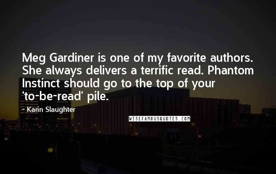 Karin Slaughter Quotes: Meg Gardiner is one of my favorite authors. She always delivers a terrific read. Phantom Instinct should go to the top of your 'to-be-read' pile.