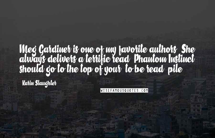 Karin Slaughter Quotes: Meg Gardiner is one of my favorite authors. She always delivers a terrific read. Phantom Instinct should go to the top of your 'to-be-read' pile.