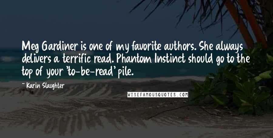 Karin Slaughter Quotes: Meg Gardiner is one of my favorite authors. She always delivers a terrific read. Phantom Instinct should go to the top of your 'to-be-read' pile.