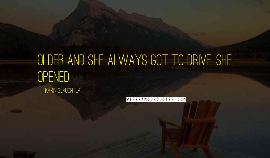Karin Slaughter Quotes: Older and she always got to drive. She opened
