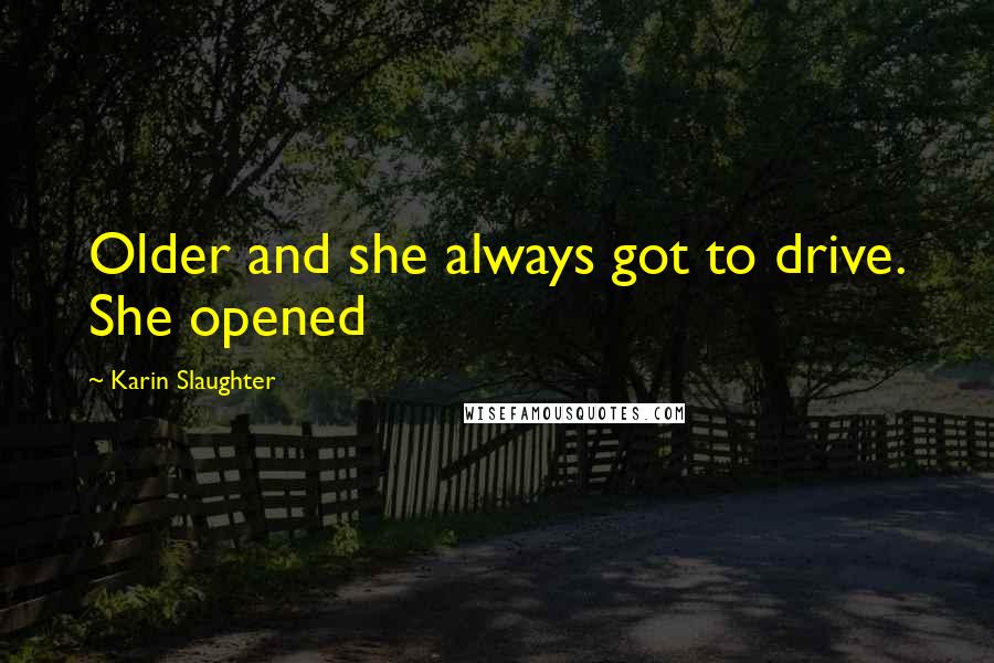 Karin Slaughter Quotes: Older and she always got to drive. She opened