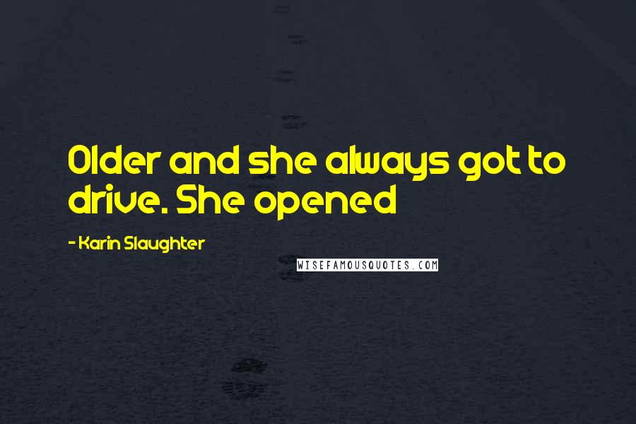 Karin Slaughter Quotes: Older and she always got to drive. She opened