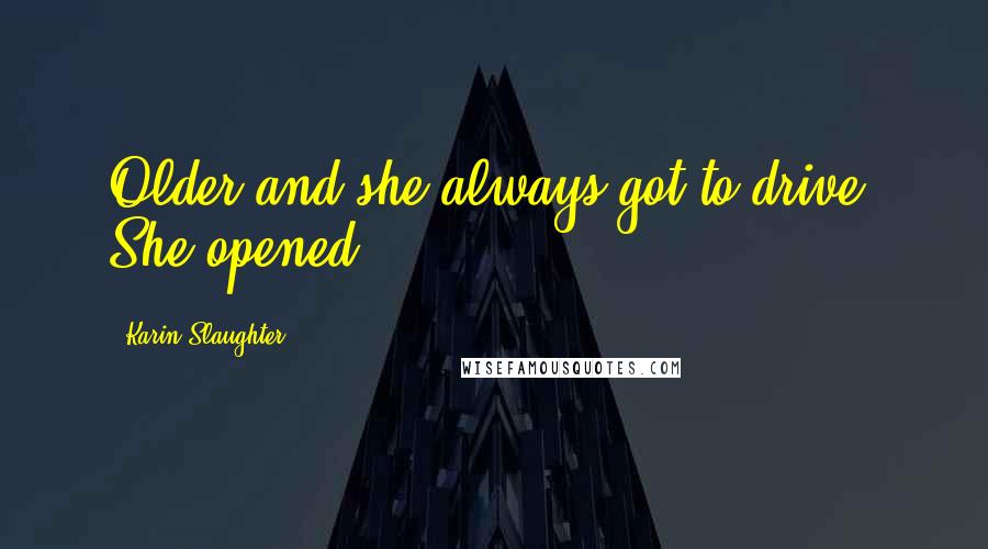 Karin Slaughter Quotes: Older and she always got to drive. She opened