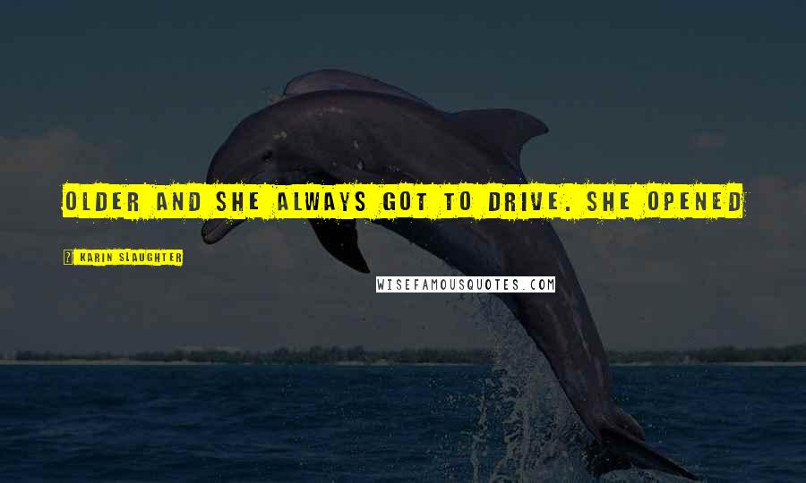 Karin Slaughter Quotes: Older and she always got to drive. She opened