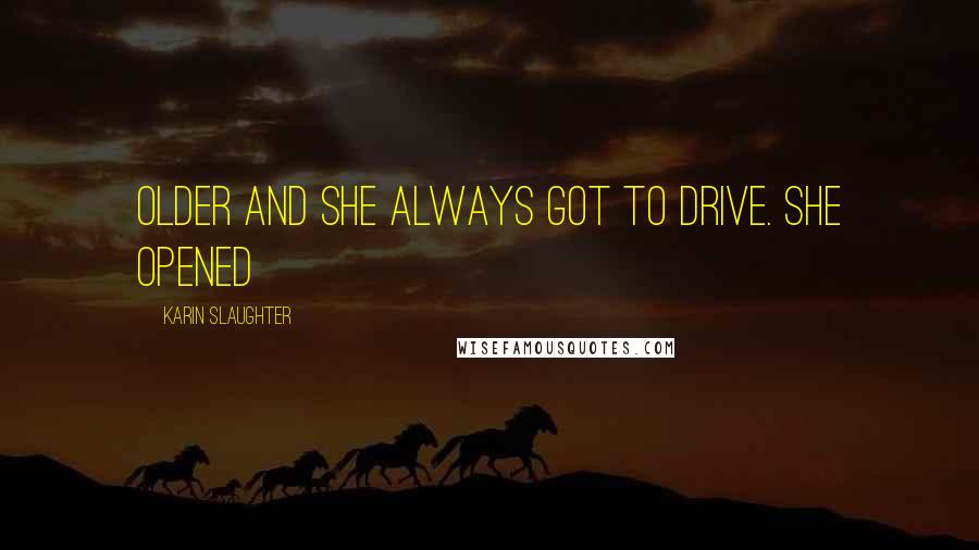 Karin Slaughter Quotes: Older and she always got to drive. She opened