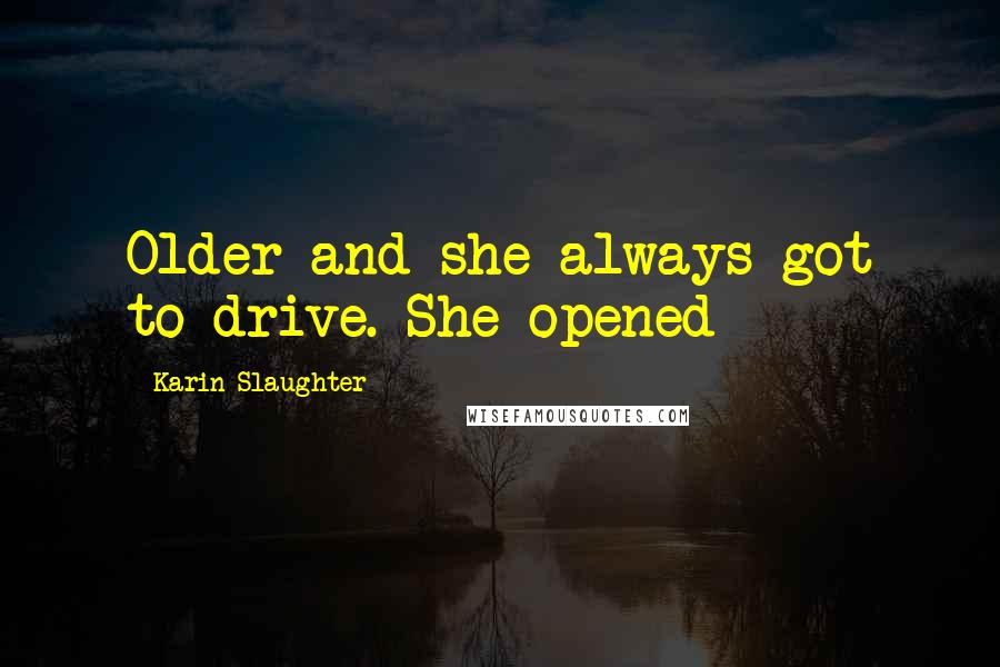 Karin Slaughter Quotes: Older and she always got to drive. She opened