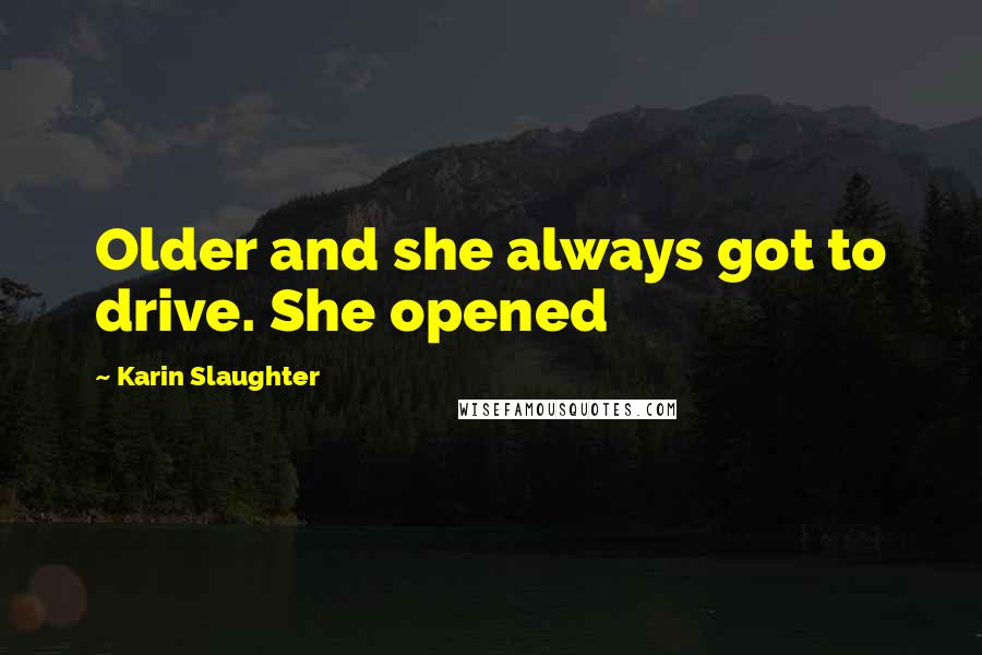 Karin Slaughter Quotes: Older and she always got to drive. She opened