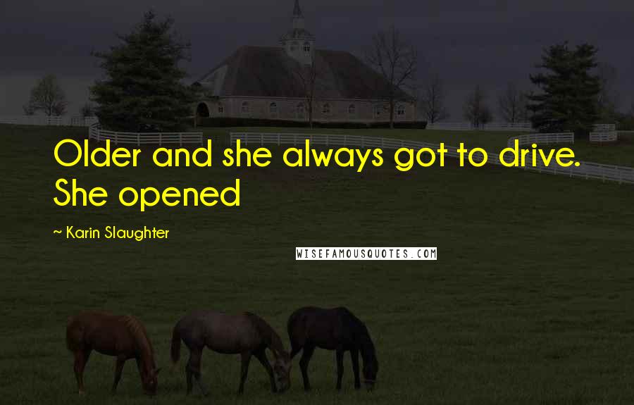Karin Slaughter Quotes: Older and she always got to drive. She opened