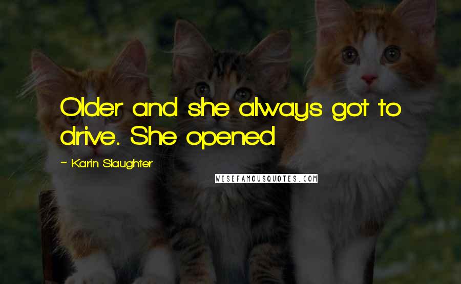 Karin Slaughter Quotes: Older and she always got to drive. She opened