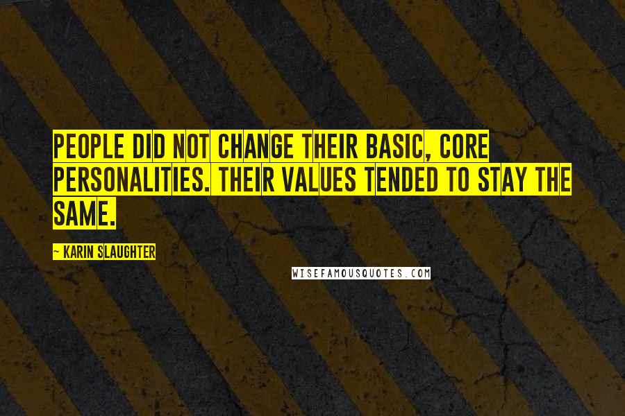 Karin Slaughter Quotes: People did not change their basic, core personalities. Their values tended to stay the same.