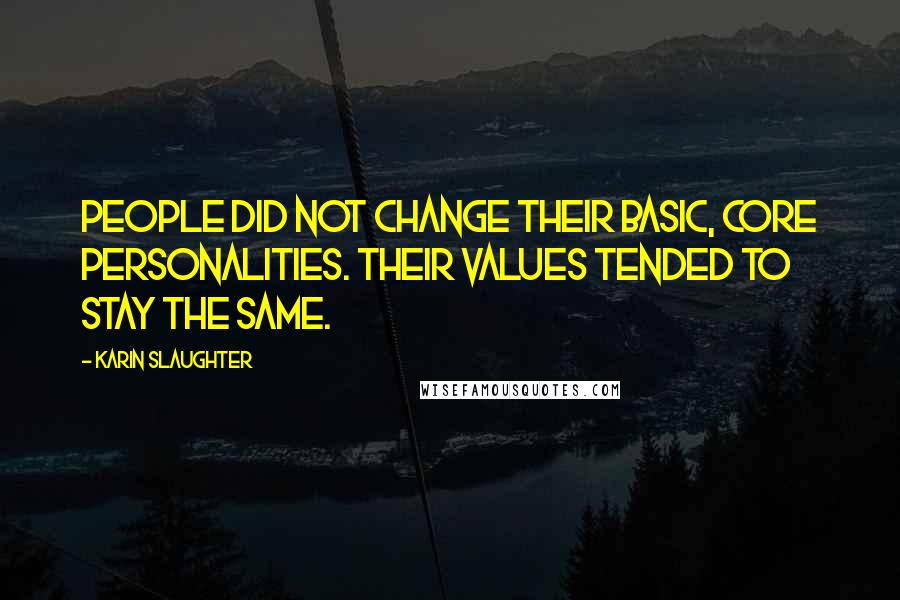 Karin Slaughter Quotes: People did not change their basic, core personalities. Their values tended to stay the same.