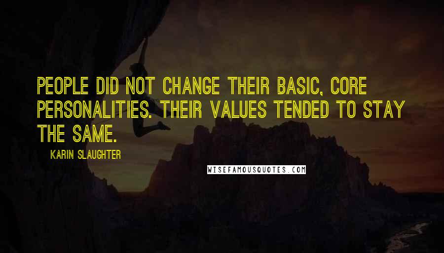 Karin Slaughter Quotes: People did not change their basic, core personalities. Their values tended to stay the same.