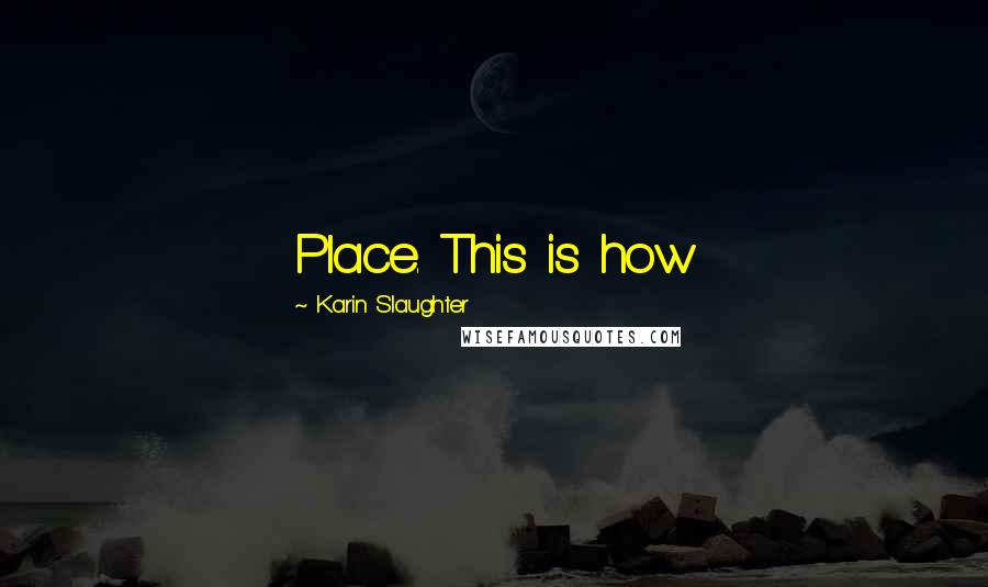 Karin Slaughter Quotes: Place. This is how