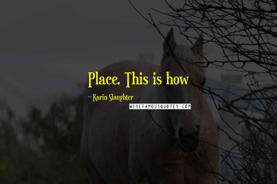 Karin Slaughter Quotes: Place. This is how