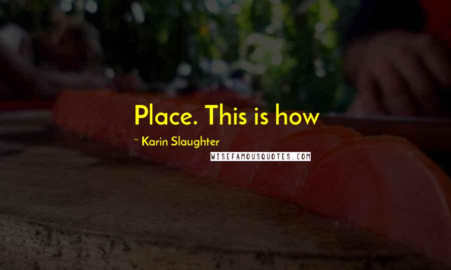 Karin Slaughter Quotes: Place. This is how