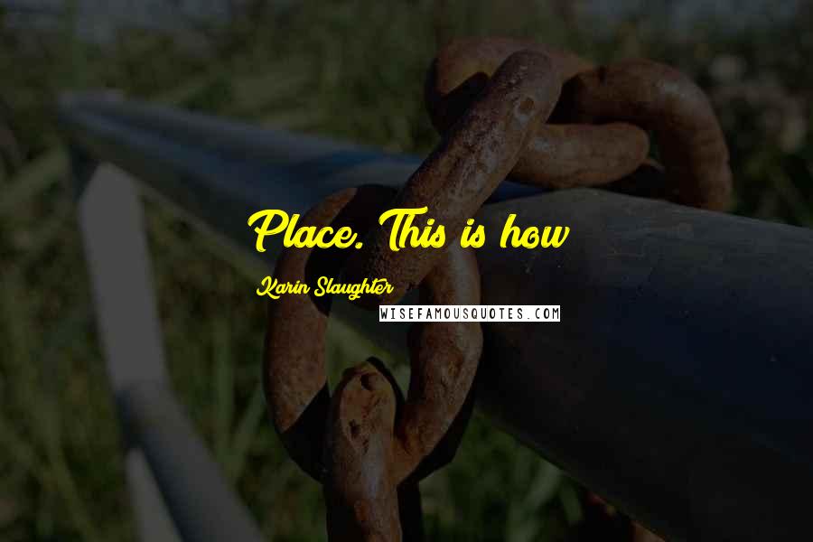 Karin Slaughter Quotes: Place. This is how