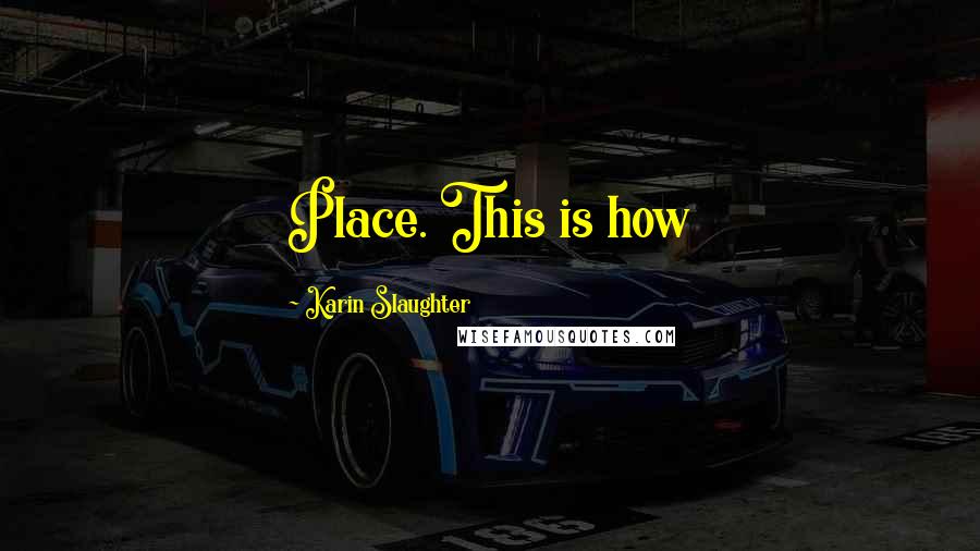 Karin Slaughter Quotes: Place. This is how