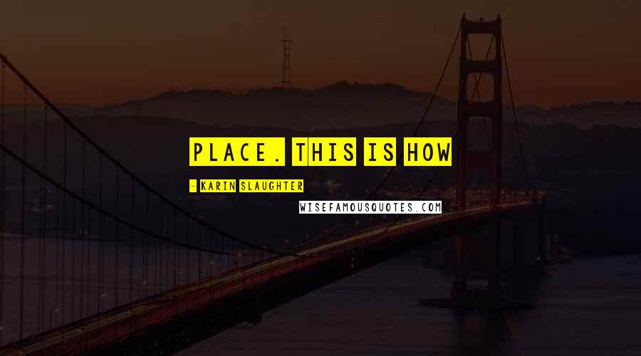 Karin Slaughter Quotes: Place. This is how